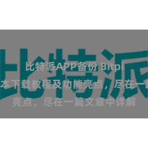 比特派APP备份 Bitpie钱包最新版本下载教程及功能亮点，尽在一篇文章中详解