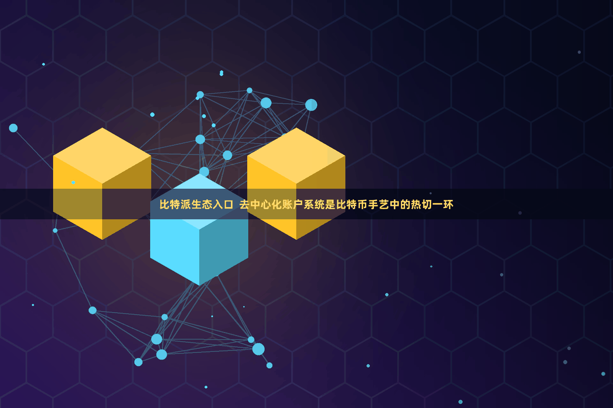 比特派生态入口  去中心化账户系统是比特币手艺中的热切一环