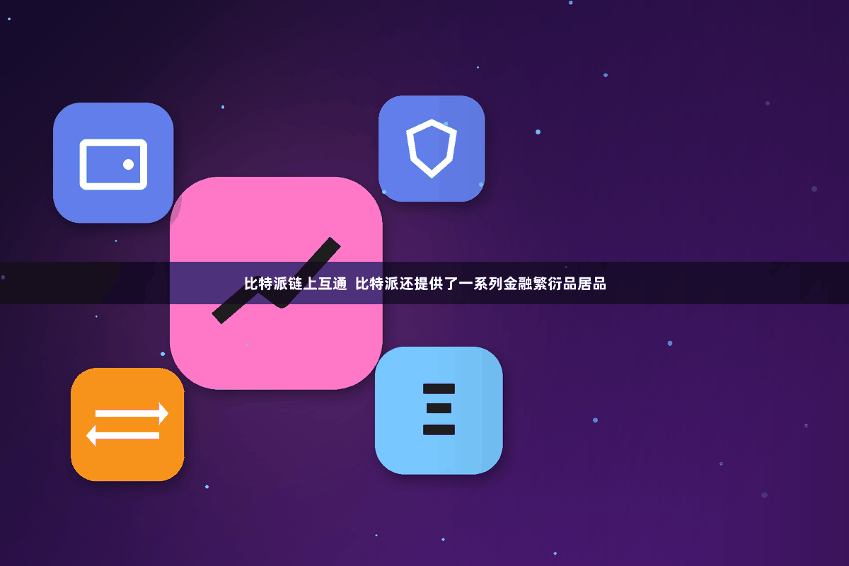 比特派链上互通  比特派还提供了一系列金融繁衍品居品